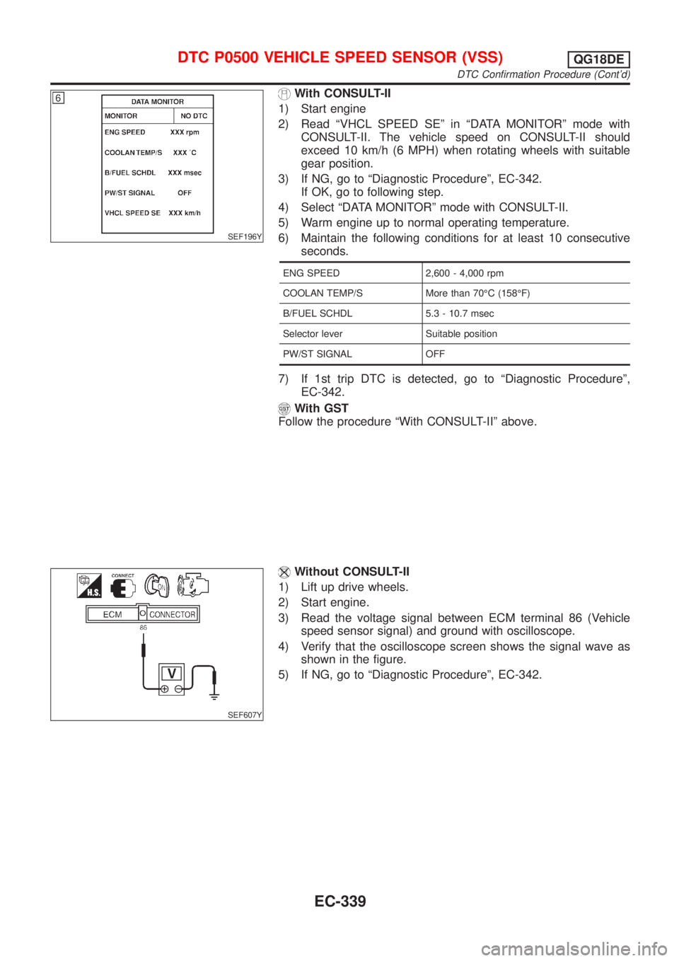 NISSAN ALMERA TINO 2001 Service Repair Manual SEF196Y
With CONSULT-II
1) Start engine
2) Read ªVHCL SPEED SEº in ªDATA MONITORº mode with
CONSULT-II. The vehicle speed on CONSULT-II should
exceed 10 km/h (6 MPH) when rotating wheels with suit NISSAN ALMERA TINO 2001 Service Repair Manual SEF196Y
With CONSULT-II
1) Start engine
2) Read ªVHCL SPEED SEº in ªDATA MONITORº mode with
CONSULT-II. The vehicle speed on CONSULT-II should
exceed 10 km/h (6 MPH) when rotating wheels with suit