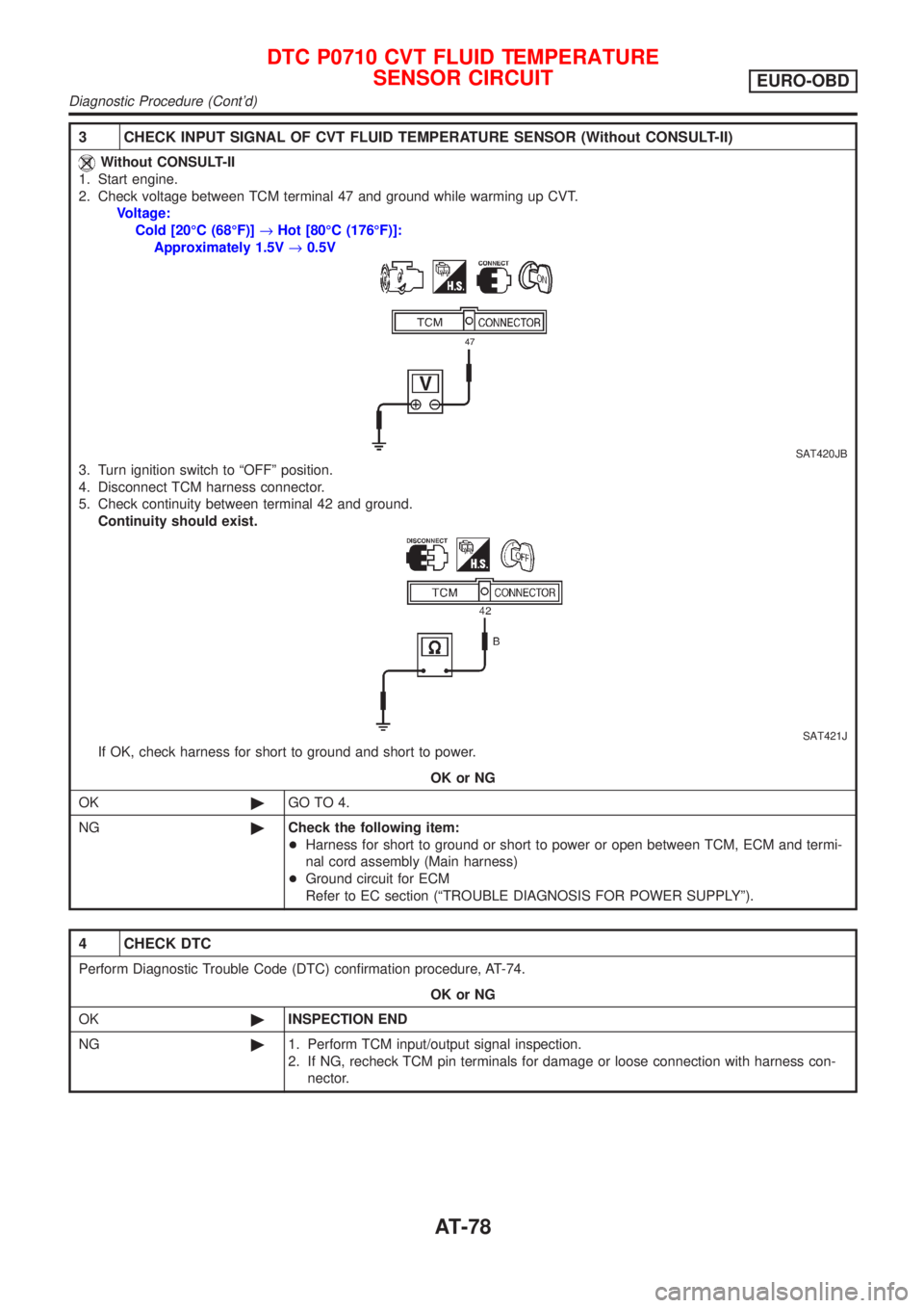 NISSAN ALMERA TINO 2001  Service Manual PDF 3 CHECK INPUT SIGNAL OF CVT FLUID TEMPERATURE SENSOR (Without CONSULT-II)
Without CONSULT-II
1. Start engine.
2. Check voltage between TCM terminal 47 and ground while warming up CVT.
Voltage:
Cold [2