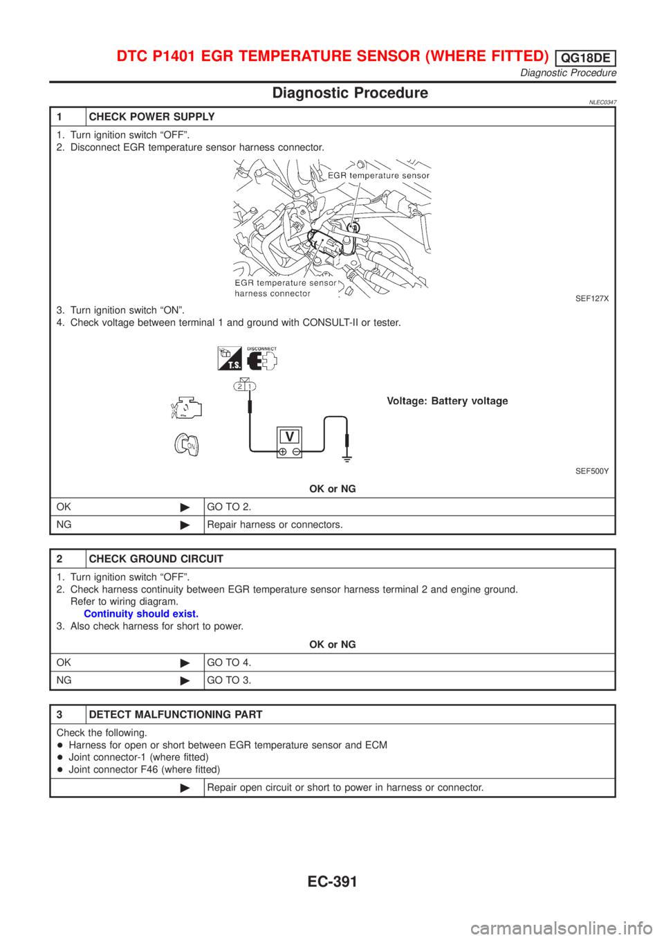 NISSAN ALMERA TINO 2001 Service Repair Manual Diagnostic ProcedureNLEC0347
1 CHECK POWER SUPPLY
1. Turn ignition switch ªOFFº.
2. Disconnect EGR temperature sensor harness connector.
SEF127X
3. Turn ignition switch ªONº.
4. Check voltage betw NISSAN ALMERA TINO 2001 Service Repair Manual Diagnostic ProcedureNLEC0347
1 CHECK POWER SUPPLY
1. Turn ignition switch ªOFFº.
2. Disconnect EGR temperature sensor harness connector.
SEF127X
3. Turn ignition switch ªONº.
4. Check voltage betw