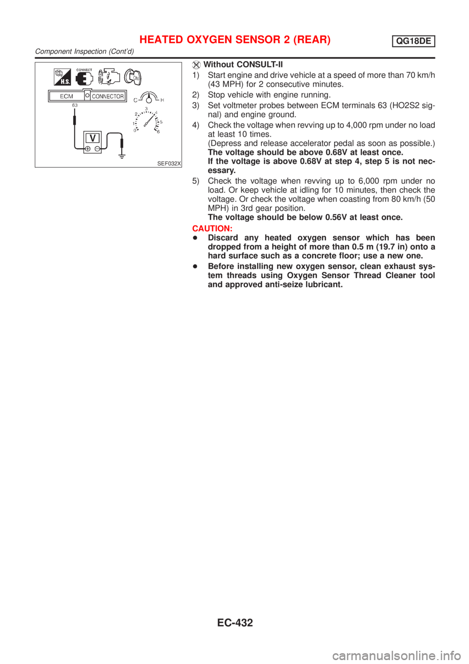 NISSAN ALMERA TINO 2001 Service Repair Manual SEF032X
Without CONSULT-II
1) Start engine and drive vehicle at a speed of more than 70 km/h
(43 MPH) for 2 consecutive minutes.
2) Stop vehicle with engine running.
3) Set voltmeter probes between EC NISSAN ALMERA TINO 2001 Service Repair Manual SEF032X
Without CONSULT-II
1) Start engine and drive vehicle at a speed of more than 70 km/h
(43 MPH) for 2 consecutive minutes.
2) Stop vehicle with engine running.
3) Set voltmeter probes between EC