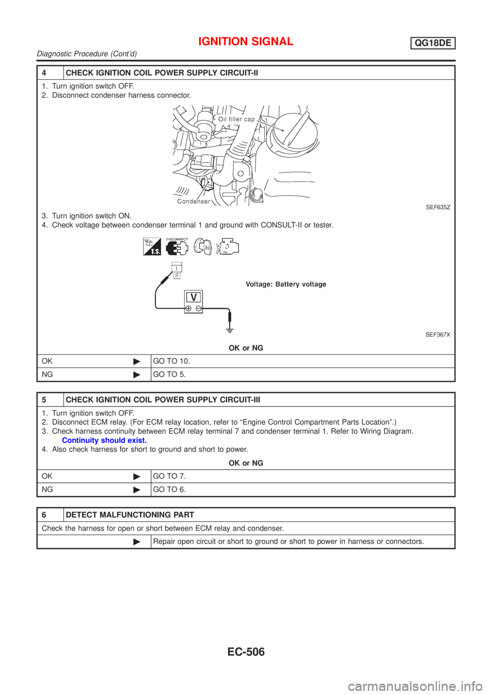 NISSAN ALMERA TINO 2001  Service Repair Manual 4 CHECK IGNITION COIL POWER SUPPLY CIRCUIT-II
1. Turn ignition switch OFF.
2. Disconnect condenser harness connector.
SEF635Z
3. Turn ignition switch ON.
4. Check voltage between condenser terminal 1 
