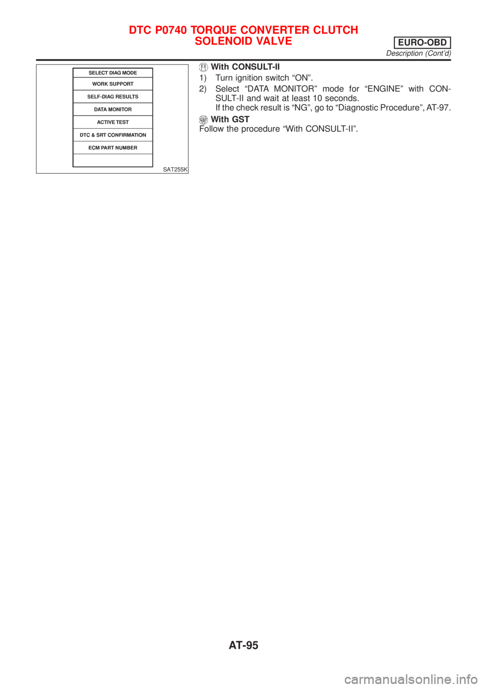 NISSAN ALMERA TINO 2001  Service Owners Manual SAT255K
With CONSULT-II
1) Turn ignition switch ªONº.
2) Select ªDATA MONITORº mode for ªENGINEº with CON-
SULT-II and wait at least 10 seconds.
If the check result is ªNGº, go to ªDiagnostic