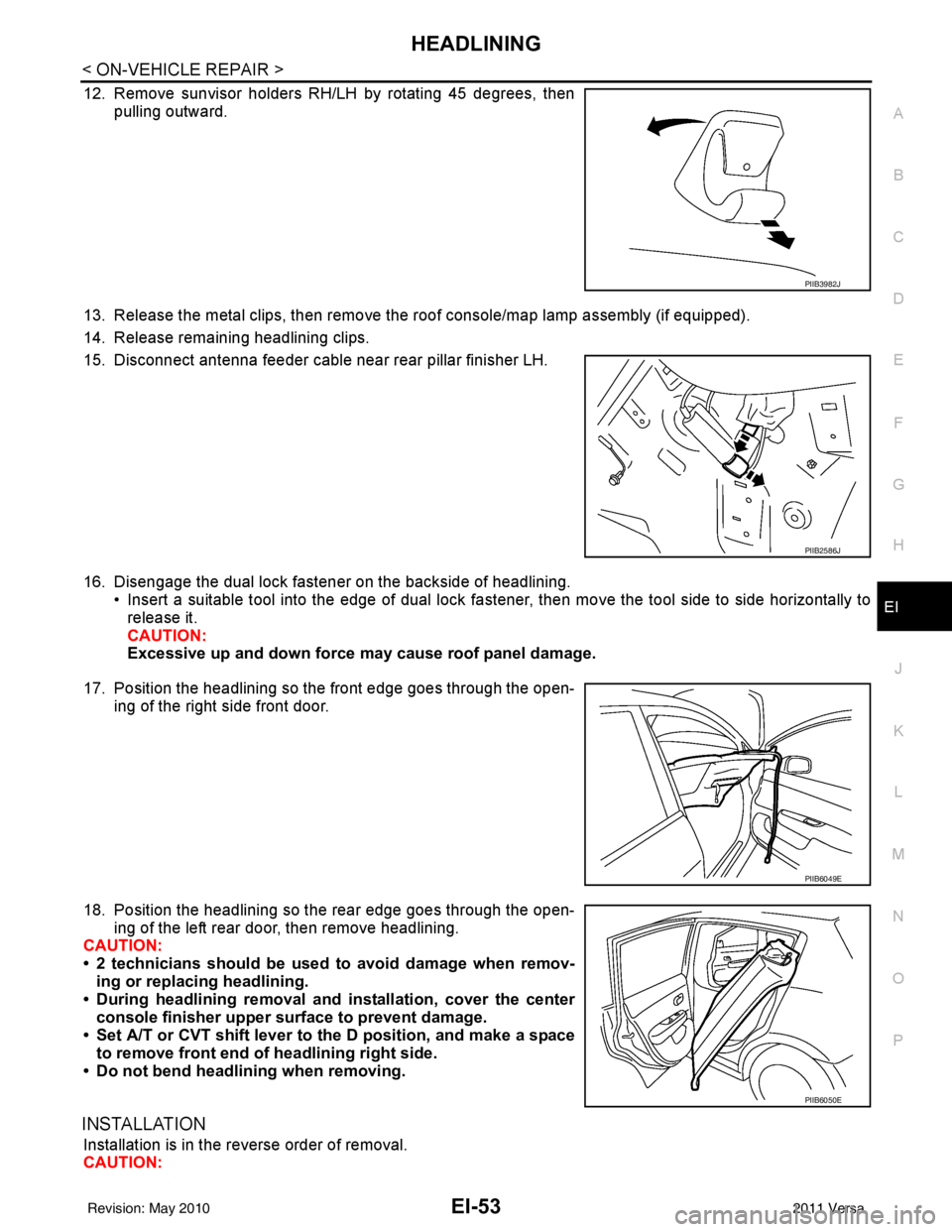 NISSAN LATIO 2011 Service Repair Manual HEADLININGEI-53
< ON-VEHICLE REPAIR >
C
DE
F
G H
J
K L
M A
B
EI
N
O P
12. Remove sunvisor holders RH/LH by rotating 45 degrees, then pulling outward.
13. Release the metal clips, then remove the roof NISSAN LATIO 2011 Service Repair Manual HEADLININGEI-53
< ON-VEHICLE REPAIR >
C
DE
F
G H
J
K L
M A
B
EI
N
O P
12. Remove sunvisor holders RH/LH by rotating 45 degrees, then pulling outward.
13. Release the metal clips, then remove the roof