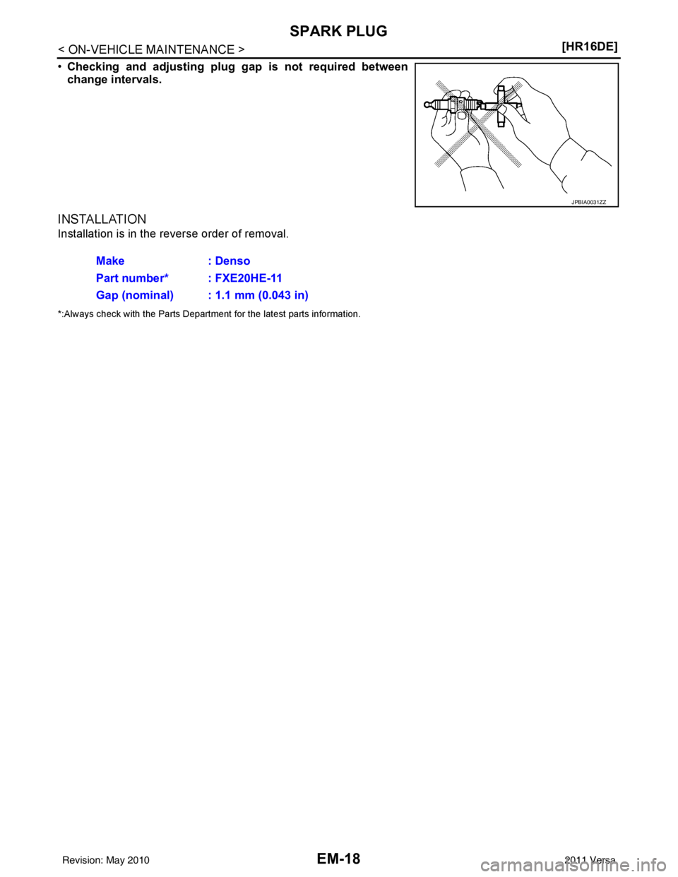 NISSAN LATIO 2011  Service Repair Manual EM-18
< ON-VEHICLE MAINTENANCE >[HR16DE]
SPARK PLUG
•
Checking and adjusting plug  gap is not required between
change intervals.
INSTALLATION
Installation is in the reverse order of removal.
*:Alway