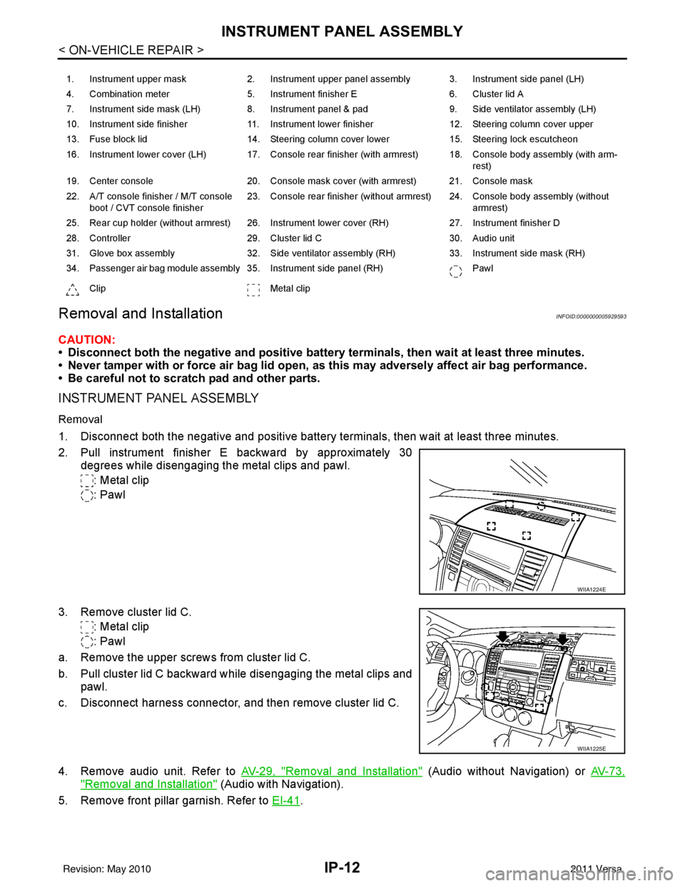 NISSAN LATIO 2011 Service Repair Manual IP-12
< ON-VEHICLE REPAIR >
INSTRUMENT PANEL ASSEMBLY
Removal and Installation
INFOID:0000000005929593
CAUTION:
• Disconnect both the negative and positive battery terminals, then wait at least thre NISSAN LATIO 2011 Service Repair Manual IP-12
< ON-VEHICLE REPAIR >
INSTRUMENT PANEL ASSEMBLY
Removal and Installation
INFOID:0000000005929593
CAUTION:
• Disconnect both the negative and positive battery terminals, then wait at least thre