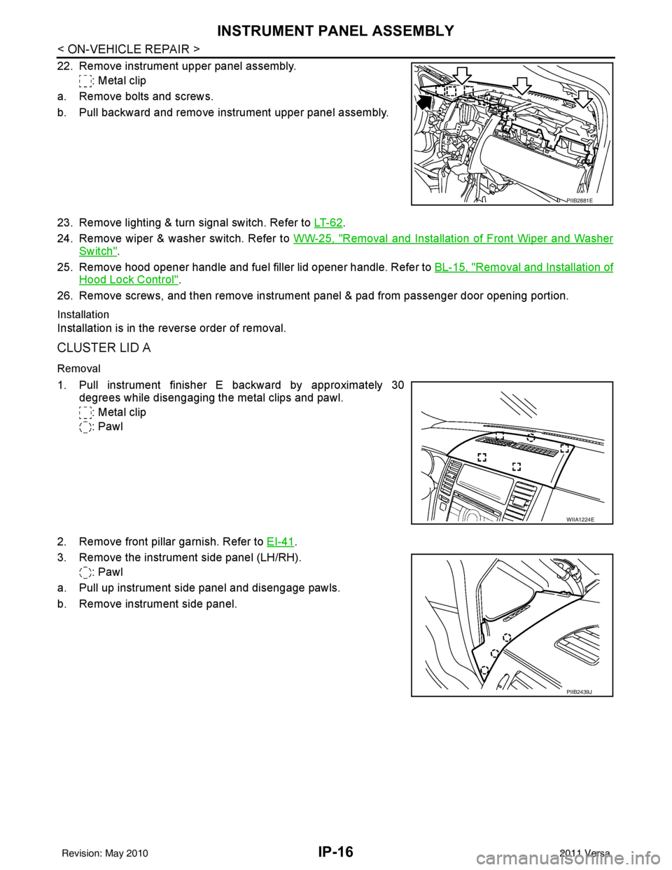 NISSAN LATIO 2011  Service Repair Manual IP-16
< ON-VEHICLE REPAIR >
INSTRUMENT PANEL ASSEMBLY
22. Remove instrument upper panel assembly.: Metal clip
a. Remove bolts and screws.
b. Pull backward and remove instrument upper panel assembly.
2