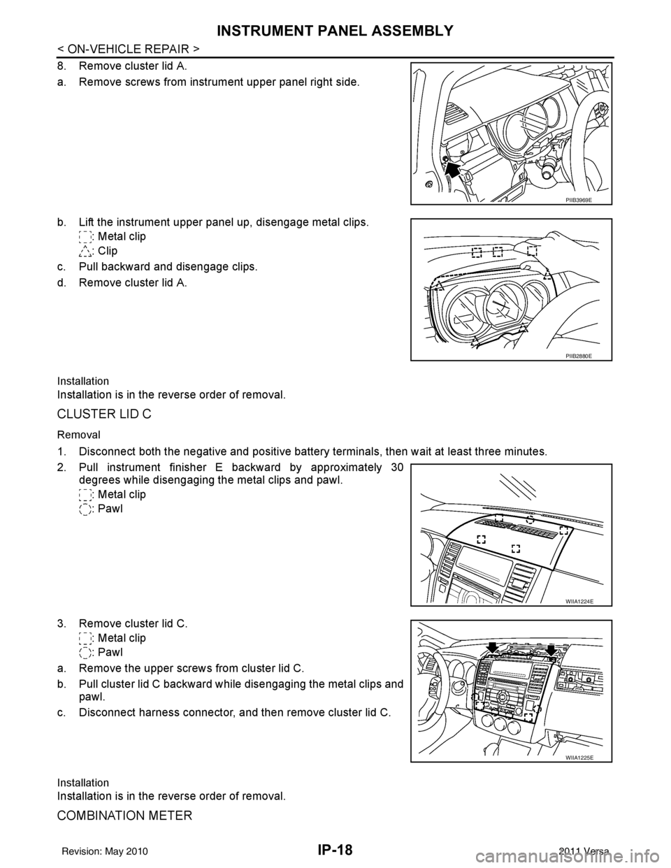 NISSAN LATIO 2011  Service Repair Manual IP-18
< ON-VEHICLE REPAIR >
INSTRUMENT PANEL ASSEMBLY
8. Remove cluster lid A.
a. Remove screws from instrument upper panel right side.
b. Lift the instrument upper panel up, disengage metal clips.: M