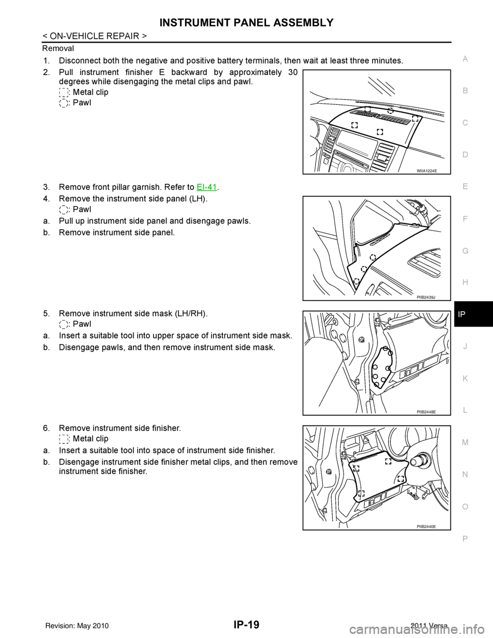 NISSAN LATIO 2011 Service Repair Manual INSTRUMENT PANEL ASSEMBLYIP-19
< ON-VEHICLE REPAIR >
C
DE
F
G H
J
K L
M A
B
IP
N
O P
Removal
1. Disconnect both the negative and positive battery te
rminals, then wait at least three minutes.
2. Pull NISSAN LATIO 2011 Service Repair Manual INSTRUMENT PANEL ASSEMBLYIP-19
< ON-VEHICLE REPAIR >
C
DE
F
G H
J
K L
M A
B
IP
N
O P
Removal
1. Disconnect both the negative and positive battery te
rminals, then wait at least three minutes.
2. Pull