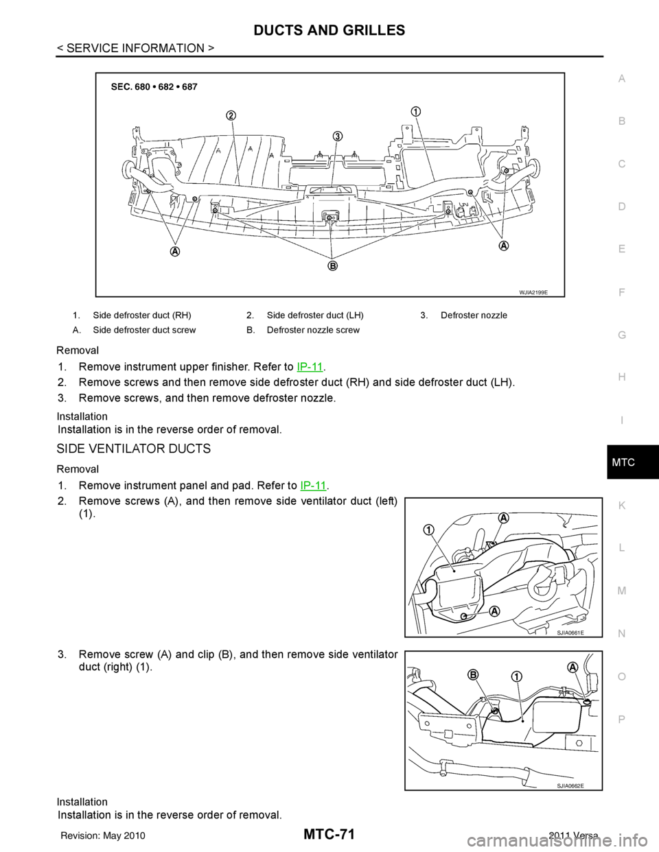 NISSAN LATIO 2011  Service Repair Manual DUCTS AND GRILLESMTC-71
< SERVICE INFORMATION >
C
DE
F
G H
I
K L
M A
B
MTC
N
O P
Removal
1. Remove instrument upper finisher. Refer to 
IP-11.
2. Remove screws and then remove side defro ster duct (RH