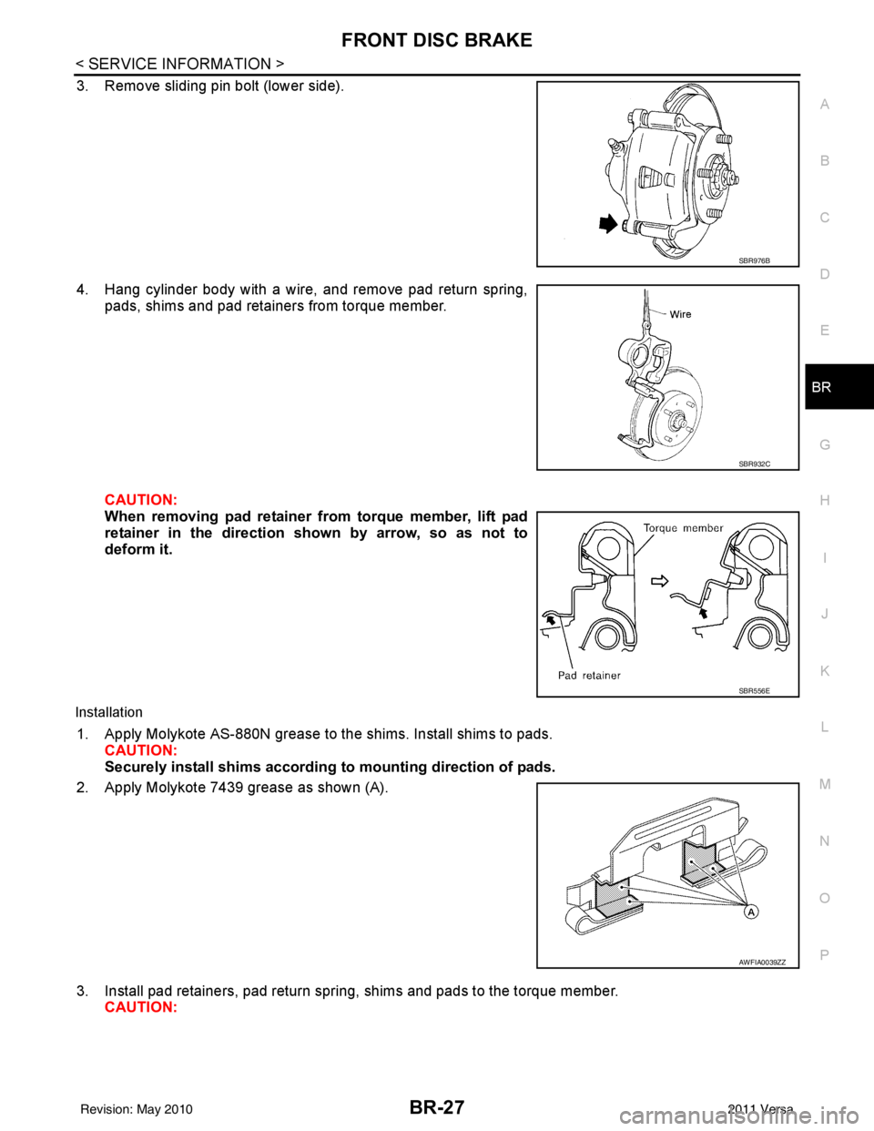 NISSAN LATIO 2011  Service Repair Manual FRONT DISC BRAKEBR-27
< SERVICE INFORMATION >
C
DE
G H
I
J
K L
M A
B
BR
N
O P
3. Remove sliding pin bolt (lower side).
4. Hang cylinder body with a wire, and remove pad return spring, pads, shims and 
