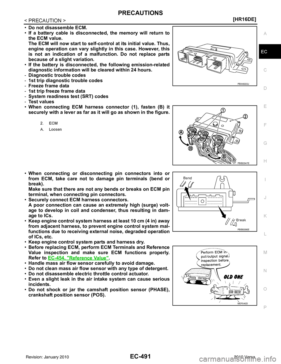 NISSAN LATIO 2010  Service Repair Manual PRECAUTIONSEC-491
< PRECAUTION > [HR16DE]
C
D
E
F
G H
I
J
K L
M A
EC
NP
O
•
Do not disassemble ECM.
• If a battery cable is disconnected, the memory will return to
the ECM value.
The ECM will now 