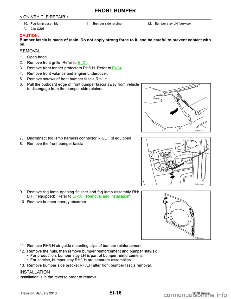 NISSAN LATIO 2010 Service Repair Manual EI-16
< ON-VEHICLE REPAIR >
FRONT BUMPER
CAUTION:
Bumper fascia is made of resin. Do not apply strong force to it, and be careful to prevent contact with
oil.
REMOVAL
1. Open hood.
2. Remove front gri NISSAN LATIO 2010 Service Repair Manual EI-16
< ON-VEHICLE REPAIR >
FRONT BUMPER
CAUTION:
Bumper fascia is made of resin. Do not apply strong force to it, and be careful to prevent contact with
oil.
REMOVAL
1. Open hood.
2. Remove front gri