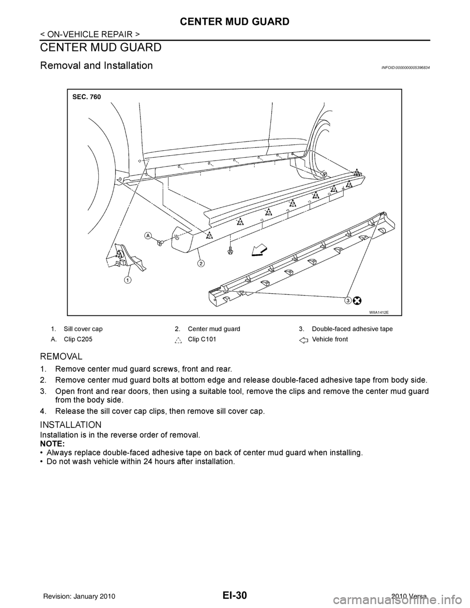 NISSAN LATIO 2010  Service Repair Manual EI-30
< ON-VEHICLE REPAIR >
CENTER MUD GUARD
CENTER MUD GUARD
Removal and InstallationINFOID:0000000005396834
REMOVAL
1. Remove center mud guard screws, front and rear. 
2. Remove center mud guard bol