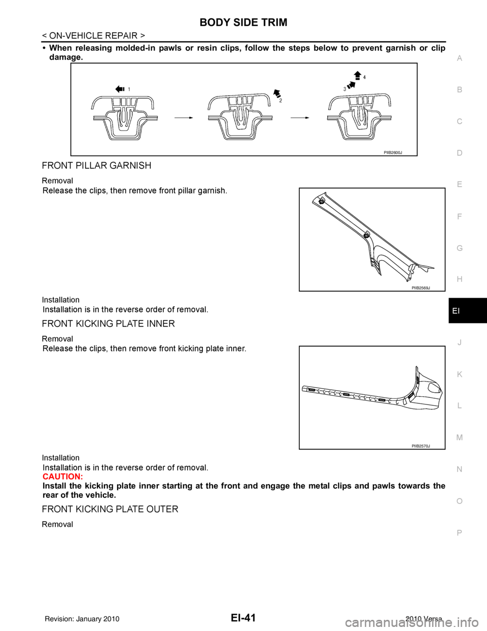 NISSAN LATIO 2010  Service Repair Manual BODY SIDE TRIMEI-41
< ON-VEHICLE REPAIR >
C
DE
F
G H
J
K L
M A
B
EI
N
O P
• When releasing molded-in pawls or  resin clips, follow the steps below to prevent garnish or clip
damage.
FRONT PILLAR GAR