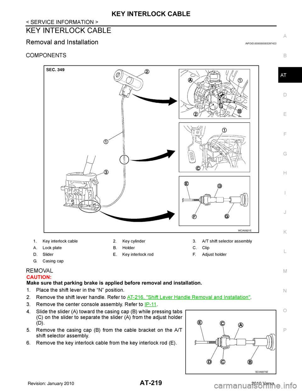 NISSAN LATIO 2010  Service Repair Manual KEY INTERLOCK CABLEAT-219
< SERVICE INFORMATION >
DE
F
G H
I
J
K L
M A
B
AT
N
O P
KEY INTERLOCK CABLE
Removal and InstallationINFOID:0000000005397423
COMPONENTS
REMOVAL
CAUTION:
Make sure that parking