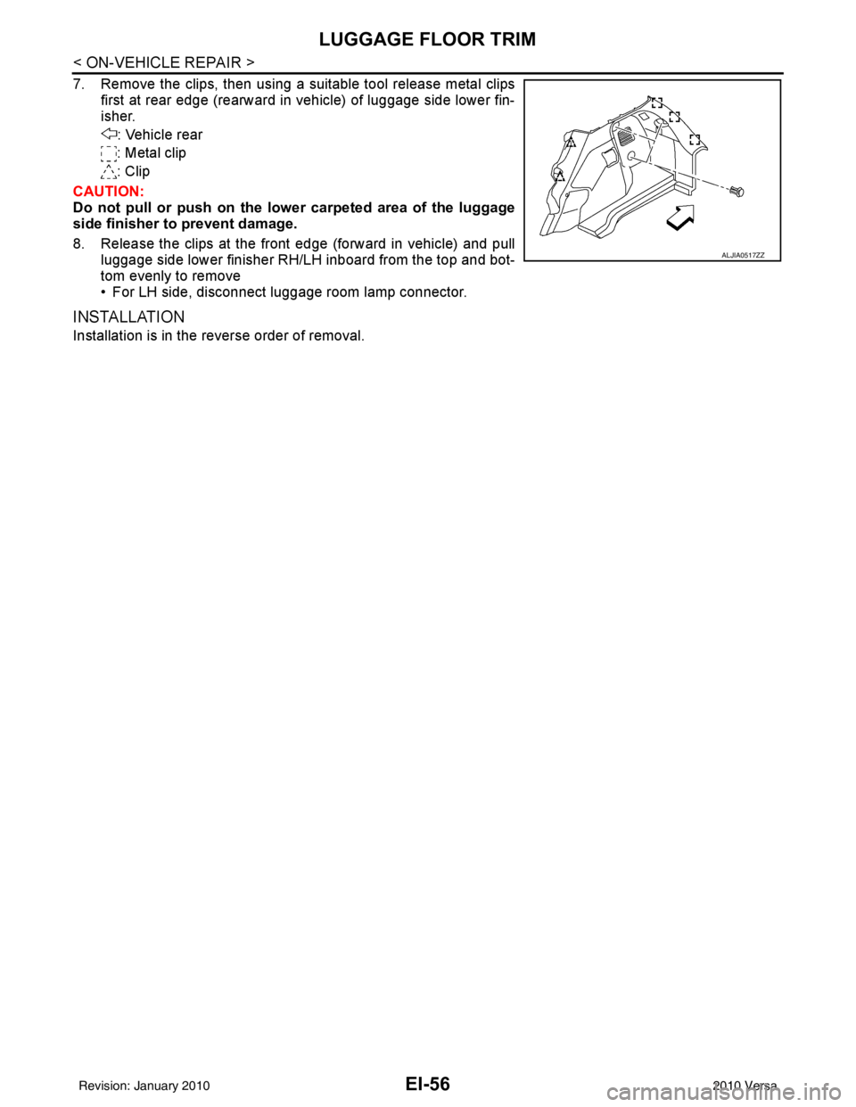 NISSAN LATIO 2010  Service Repair Manual EI-56
< ON-VEHICLE REPAIR >
LUGGAGE FLOOR TRIM
7. Remove the clips, then using a suitable tool release metal clipsfirst at rear edge (rearward in vehicle) of luggage side lower fin-
isher.
: Vehicle r