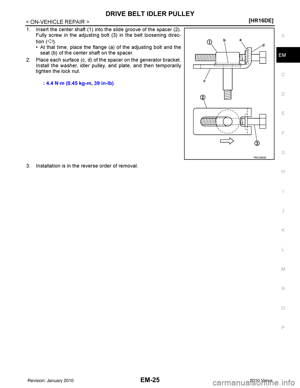 NISSAN LATIO 2010  Service Repair Manual DRIVE BELT IDLER PULLEYEM-25
< ON-VEHICLE REPAIR > [HR16DE]
C
D
E
F
G H
I
J
K L
M A
EM
NP
O
1. Insert the center shaft (1) into the slide groove of the spacer (2).
Fully screw in the adjusting bolt (3