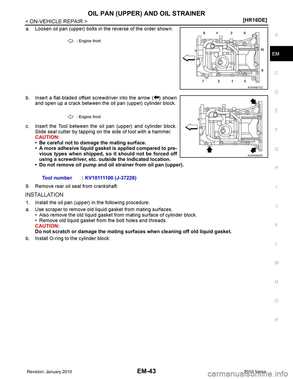 NISSAN LATIO 2010  Service Repair Manual OIL PAN (UPPER) AND OIL STRAINEREM-43
< ON-VEHICLE REPAIR > [HR16DE]
C
D
E
F
G H
I
J
K L
M A
EM
NP
O
a. Loosen oil pan (upper) bolts in the reverse of the order shown.
b. Insert a flat-bladed offset s