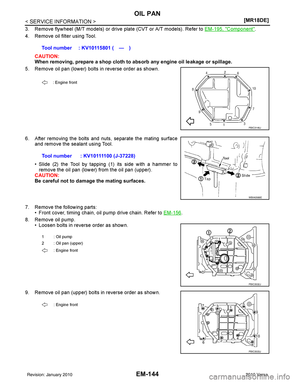 NISSAN LATIO 2010  Service Repair Manual EM-144
< SERVICE INFORMATION >[MR18DE]
OIL PAN
3. Remove flywheel (M/T models) or drive plate (CVT or A/T models). Refer to 
EM-195, "Component".
4. Remove oil filter using Tool.
CAUTION:
When removin