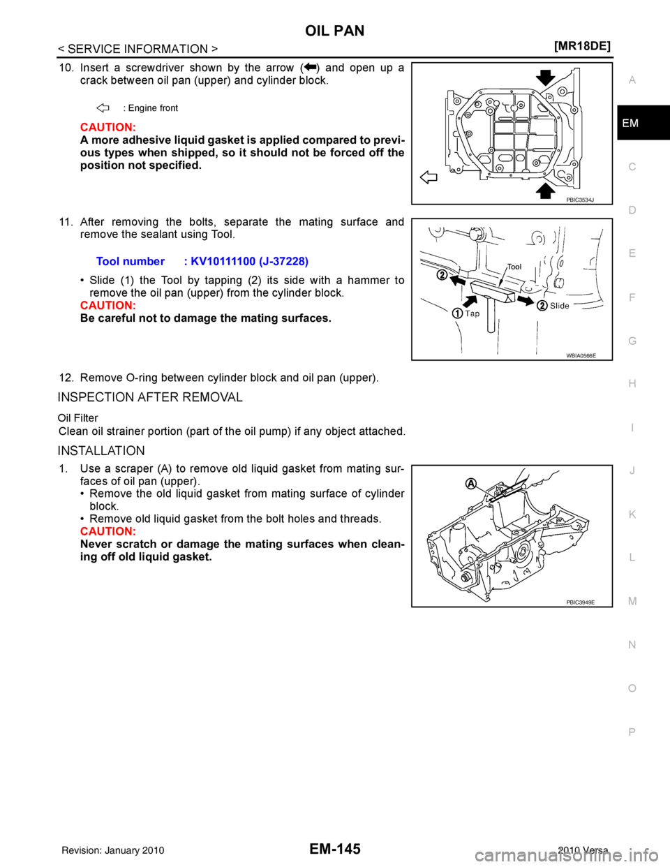 NISSAN LATIO 2010  Service Repair Manual OIL PANEM-145
< SERVICE INFORMATION > [MR18DE]
C
D
E
F
G H
I
J
K L
M A
EM
NP
O
10. Insert a screwdriver shown by the arrow ( ) and open up a
crack between oil pan (upper) and cylinder block.
CAUTION:
