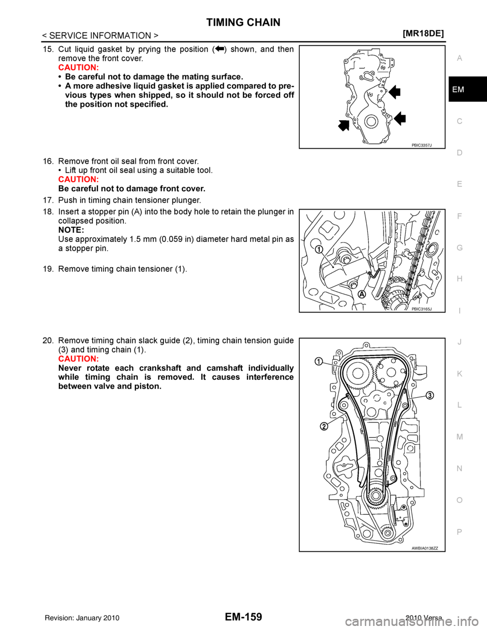 NISSAN LATIO 2010  Service Repair Manual TIMING CHAINEM-159
< SERVICE INFORMATION > [MR18DE]
C
D
E
F
G H
I
J
K L
M A
EM
NP
O
15. Cut liquid gasket by prying the position ( ) shown, and then
remove the front cover.
CAUTION:
• Be careful not