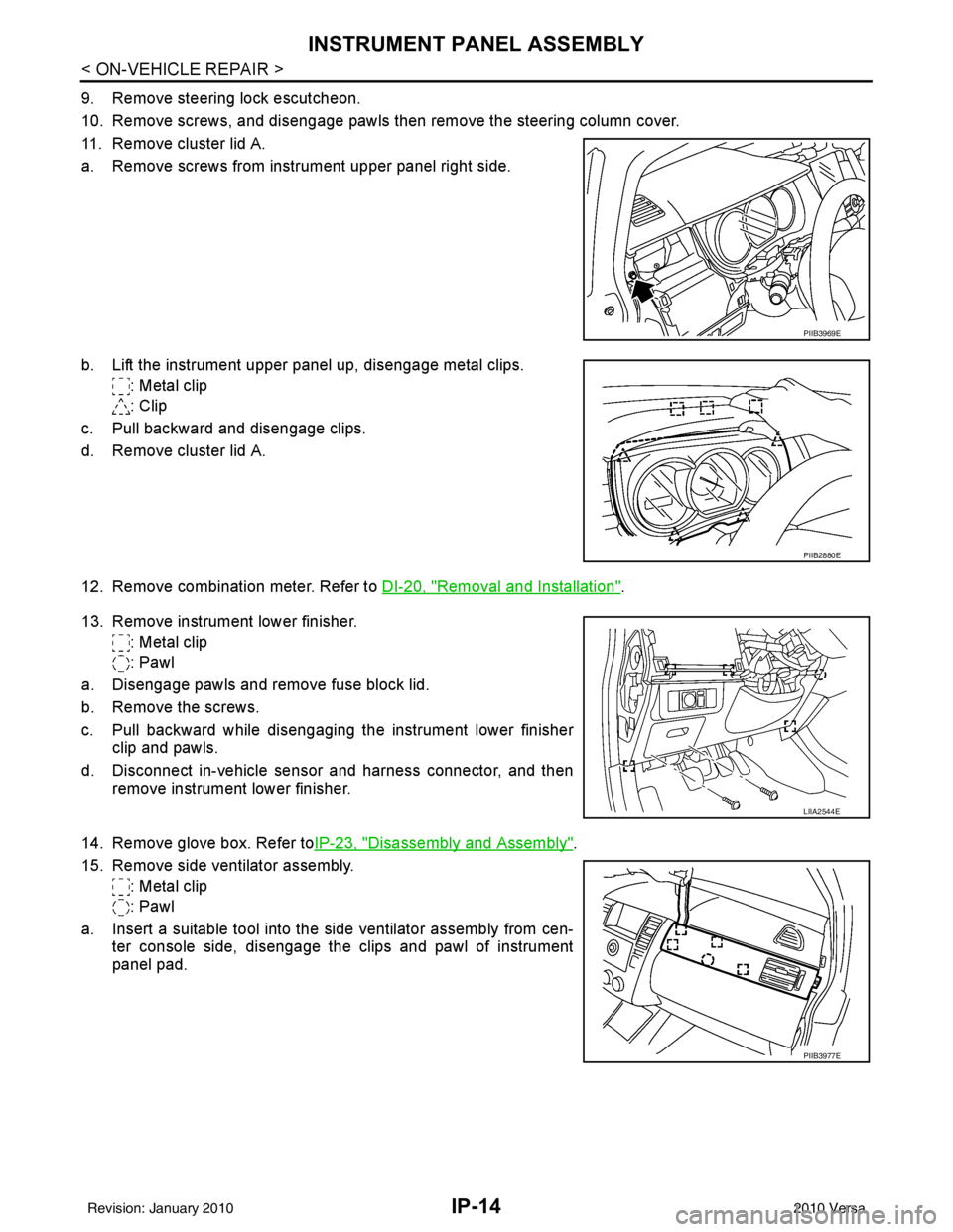 NISSAN LATIO 2010 Service Repair Manual IP-14
< ON-VEHICLE REPAIR >
INSTRUMENT PANEL ASSEMBLY
9. Remove steering lock escutcheon.
10. Remove screws, and disengage pawls then remove the steering column cover.
11. Remove cluster lid A.
a. Rem NISSAN LATIO 2010 Service Repair Manual IP-14
< ON-VEHICLE REPAIR >
INSTRUMENT PANEL ASSEMBLY
9. Remove steering lock escutcheon.
10. Remove screws, and disengage pawls then remove the steering column cover.
11. Remove cluster lid A.
a. Rem