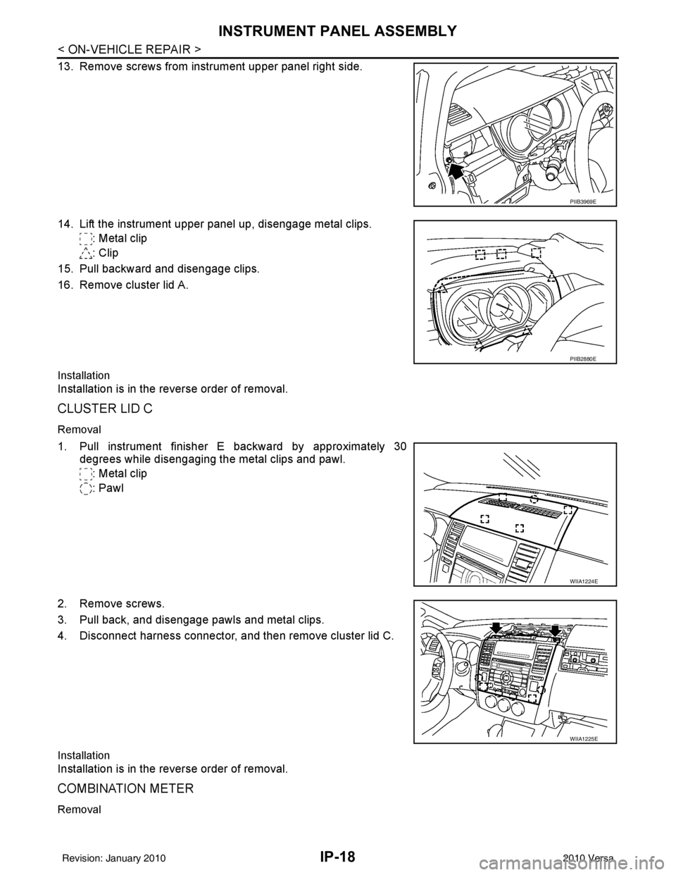 NISSAN LATIO 2010  Service Repair Manual IP-18
< ON-VEHICLE REPAIR >
INSTRUMENT PANEL ASSEMBLY
13. Remove screws from instrument upper panel right side.
14. Lift the instrument upper panel up, disengage metal clips.: Metal clip
: Clip
15. Pu