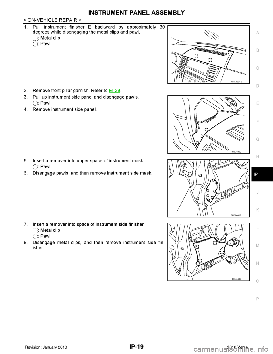 NISSAN LATIO 2010  Service Repair Manual INSTRUMENT PANEL ASSEMBLYIP-19
< ON-VEHICLE REPAIR >
C
DE
F
G H
J
K L
M A
B
IP
N
O P
1. Pull instrument finisher E backward by approximately 30 degrees while disengaging the metal clips and pawl.
: Me