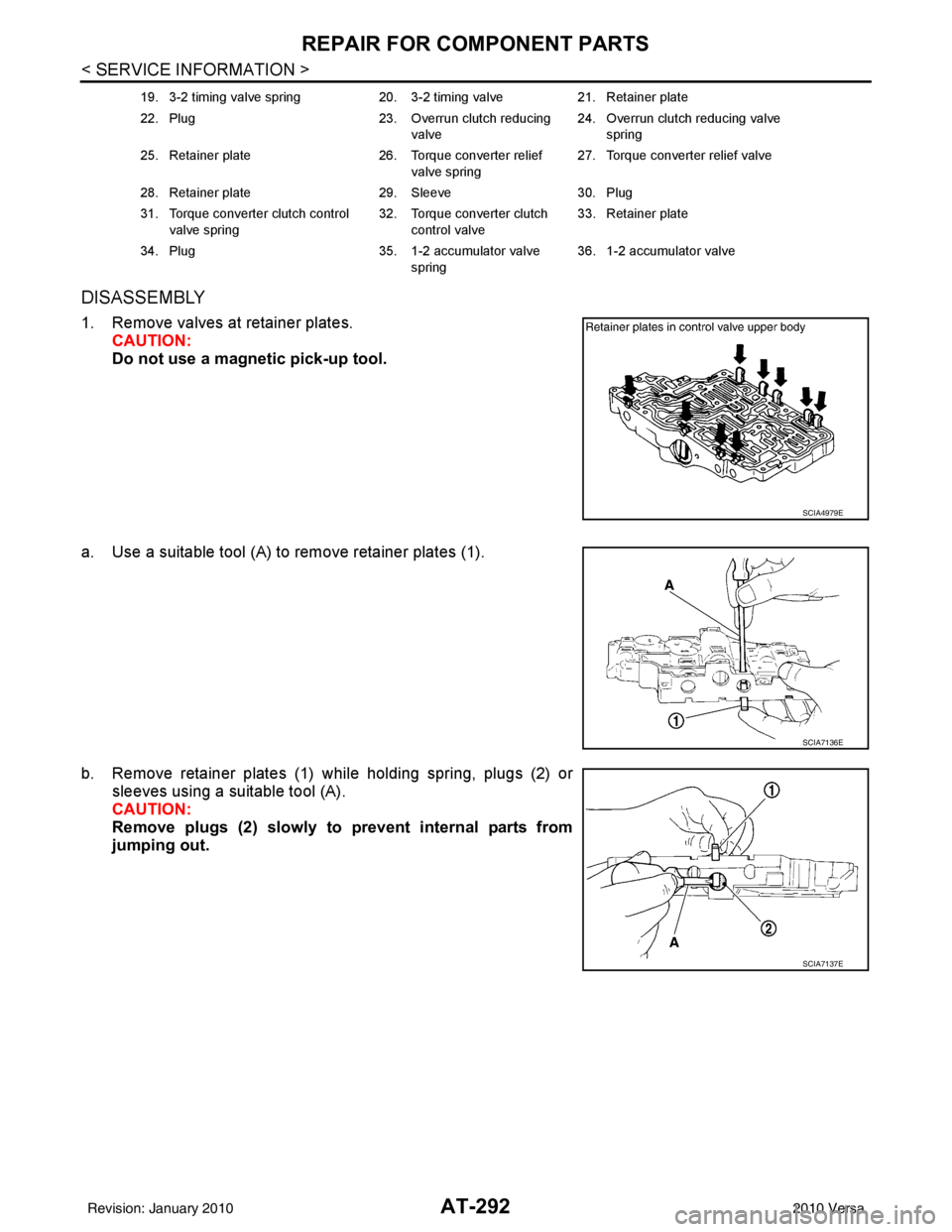 NISSAN LATIO 2010 Service Repair Manual AT-292
< SERVICE INFORMATION >
REPAIR FOR COMPONENT PARTS
DISASSEMBLY
1. Remove valves at retainer plates.CAUTION:
Do not use a magnetic pick-up tool.
a. Use a suitable tool (A) to remove retainer pla NISSAN LATIO 2010 Service Repair Manual AT-292
< SERVICE INFORMATION >
REPAIR FOR COMPONENT PARTS
DISASSEMBLY
1. Remove valves at retainer plates.CAUTION:
Do not use a magnetic pick-up tool.
a. Use a suitable tool (A) to remove retainer pla