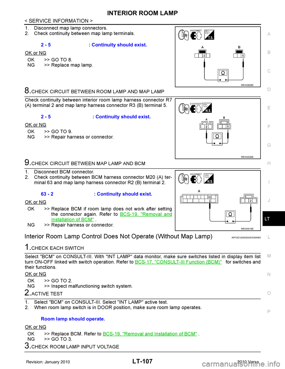 NISSAN LATIO 2010 Service Repair Manual INTERIOR ROOM LAMPLT-107
< SERVICE INFORMATION >
C
DE
F
G H
I
J
L
M A
B
LT
N
O P
1. Disconnect map lamp connectors.
2. Check continuity between map lamp terminals.
OK or NG
OK >> GO TO 8.
NG >> Replac NISSAN LATIO 2010 Service Repair Manual INTERIOR ROOM LAMPLT-107
< SERVICE INFORMATION >
C
DE
F
G H
I
J
L
M A
B
LT
N
O P
1. Disconnect map lamp connectors.
2. Check continuity between map lamp terminals.
OK or NG
OK >> GO TO 8.
NG >> Replac