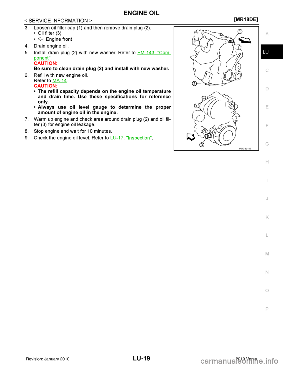 NISSAN LATIO 2010  Service Repair Manual ENGINE OILLU-19
< SERVICE INFORMATION > [MR18DE]
C
D
E
F
G H
I
J
K L
M A
LU
NP
O
3. Loosen oil filler cap (1) and then remove drain plug (2).
• Oil filter (3)
• : Engine front
4. Drain engine oil.
