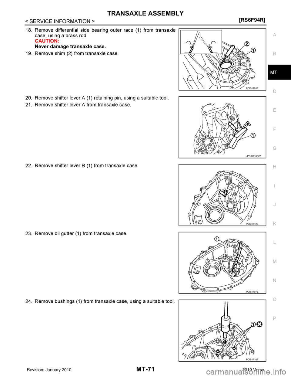 NISSAN LATIO 2010  Service Repair Manual TRANSAXLE ASSEMBLYMT-71
< SERVICE INFORMATION > [RS6F94R]
D
E
F
G H
I
J
K L
M A
B
MT
N
O P
18. Remove differential side bearing outer race (1) from transaxle case, using a brass rod.
CAUTION:
Never da