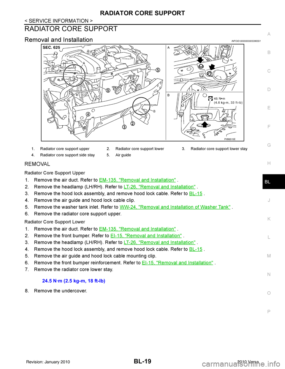 NISSAN LATIO 2010 Service Repair Manual RADIATOR CORE SUPPORTBL-19
< SERVICE INFORMATION >
C
DE
F
G H
J
K L
M A
B
BL
N
O P
RADIATOR CORE SUPPORT
Removal and InstallationINFOID:0000000005396551
REMOVAL
Radiator Core Support Upper
1. Remove t NISSAN LATIO 2010 Service Repair Manual RADIATOR CORE SUPPORTBL-19
< SERVICE INFORMATION >
C
DE
F
G H
J
K L
M A
B
BL
N
O P
RADIATOR CORE SUPPORT
Removal and InstallationINFOID:0000000005396551
REMOVAL
Radiator Core Support Upper
1. Remove t