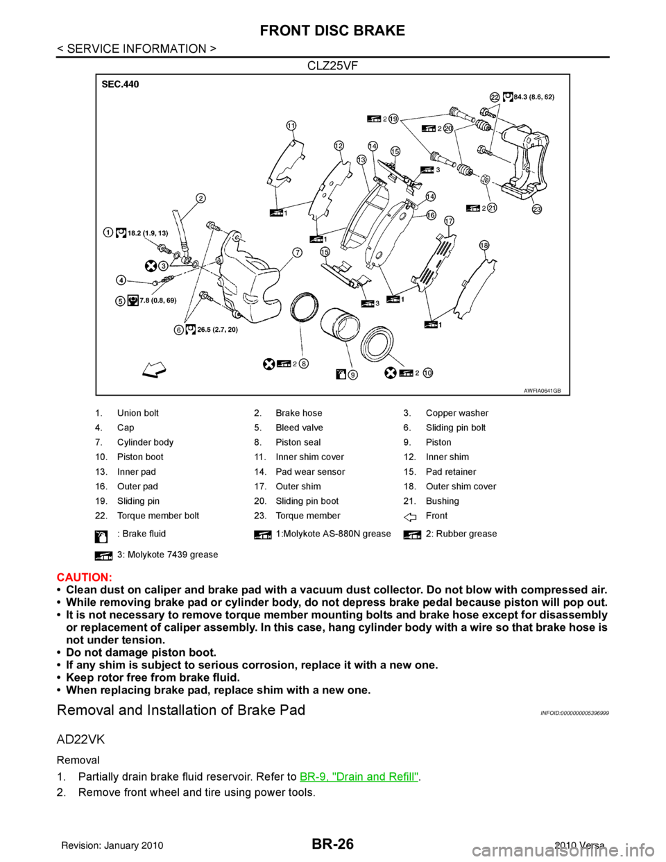 NISSAN LATIO 2010 Service Repair Manual BR-26
< SERVICE INFORMATION >
FRONT DISC BRAKE
CLZ25VF
CAUTION:
• Clean dust on caliper and brake pad with a vacuum dust collector. Do not blow with compressed air.
• While removing brake pad or c NISSAN LATIO 2010 Service Repair Manual BR-26
< SERVICE INFORMATION >
FRONT DISC BRAKE
CLZ25VF
CAUTION:
• Clean dust on caliper and brake pad with a vacuum dust collector. Do not blow with compressed air.
• While removing brake pad or c