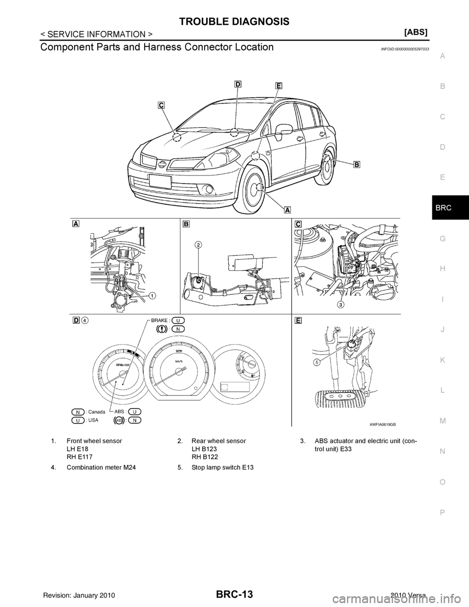 NISSAN LATIO 2010  Service Repair Manual TROUBLE DIAGNOSISBRC-13
< SERVICE INFORMATION > [ABS]
C
D
E
G H
I
J
K L
M A
B
BRC
N
O P
Component Parts and Har ness Connector LocationINFOID:0000000005397033
1. Front wheel sensor
LH E18
RH E117 2. R