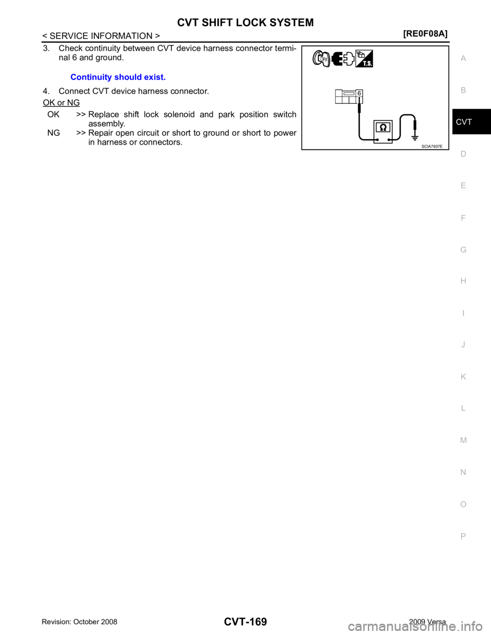 NISSAN LATIO 2009 Service Repair Manual CVT
N
O P
3. Check continuity between CVT device harness connector termi-
nal 6 and ground.
4. Connect CVT device harness connector.
OK or NG OK >> Replace shift lock solenoid and park position NISSAN LATIO 2009 Service Repair Manual CVT
N
O P
3. Check continuity between CVT device harness connector termi-
nal 6 and ground.
4. Connect CVT device harness connector.
OK or NG OK >> Replace shift lock solenoid and park position