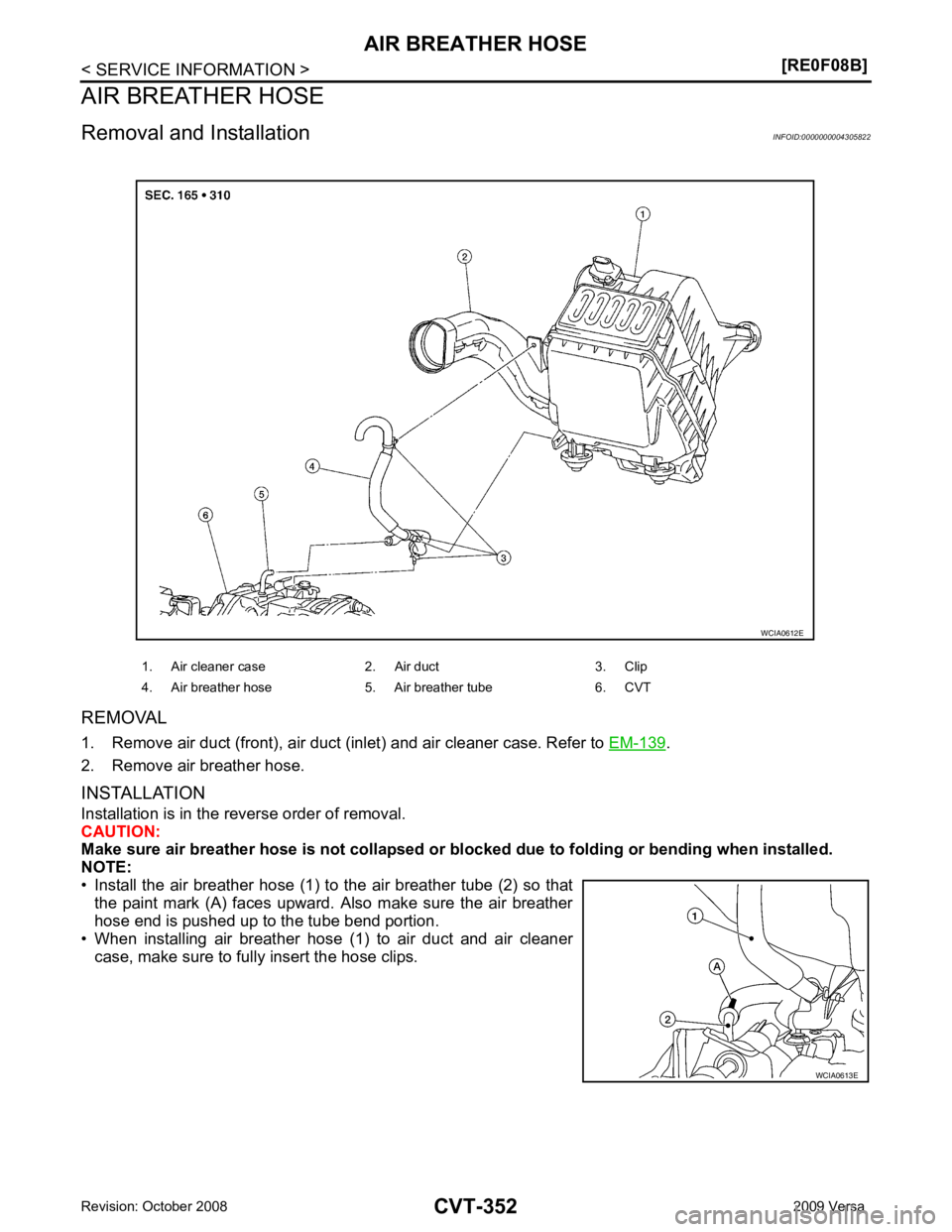 NISSAN LATIO 2009  Service Repair Manual CVT-352< SERVICE INFORMATION >
[RE0F08B]
AIR BREATHER HOSE
AIR BREATHER HOSE
Removal and Installation INFOID:0000000004305822
REMOVAL
1. Remove air duct (front), air duct (inlet) and air cleaner case.