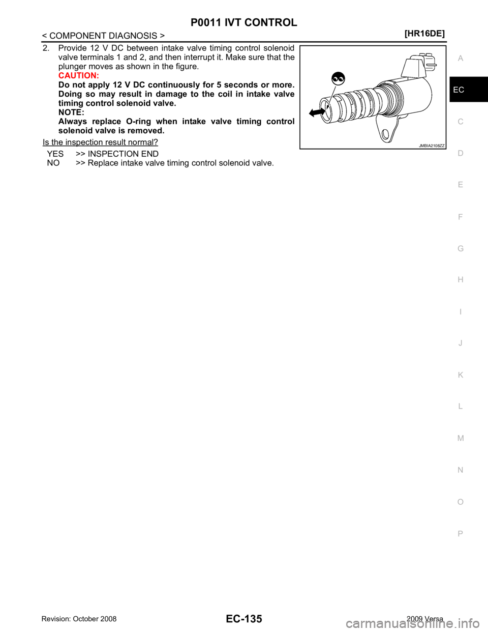 NISSAN LATIO 2009  Service Repair Manual EC
NP
O
2. Provide  12  V  DC  between  intake  valve  timing  control  solenoid
valve terminals 1 and 2, and then interrupt it. Make sure that the
plunger moves as shown in the figure.
CAUTION:
Do  n
