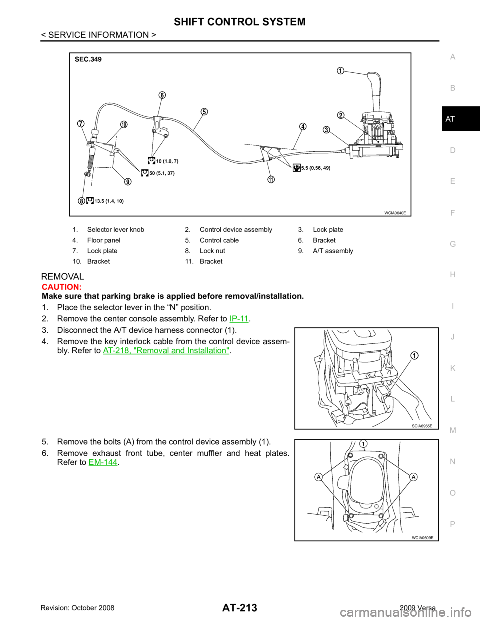 NISSAN LATIO 2009  Service Repair Manual AT
N
O P
REMOVAL
CAUTION:
Make sure that parking brake is a pplied before removal/installation.
1. Place the selector lever in the “N” position.
2. Remove the center console assembly. Refer to  IP