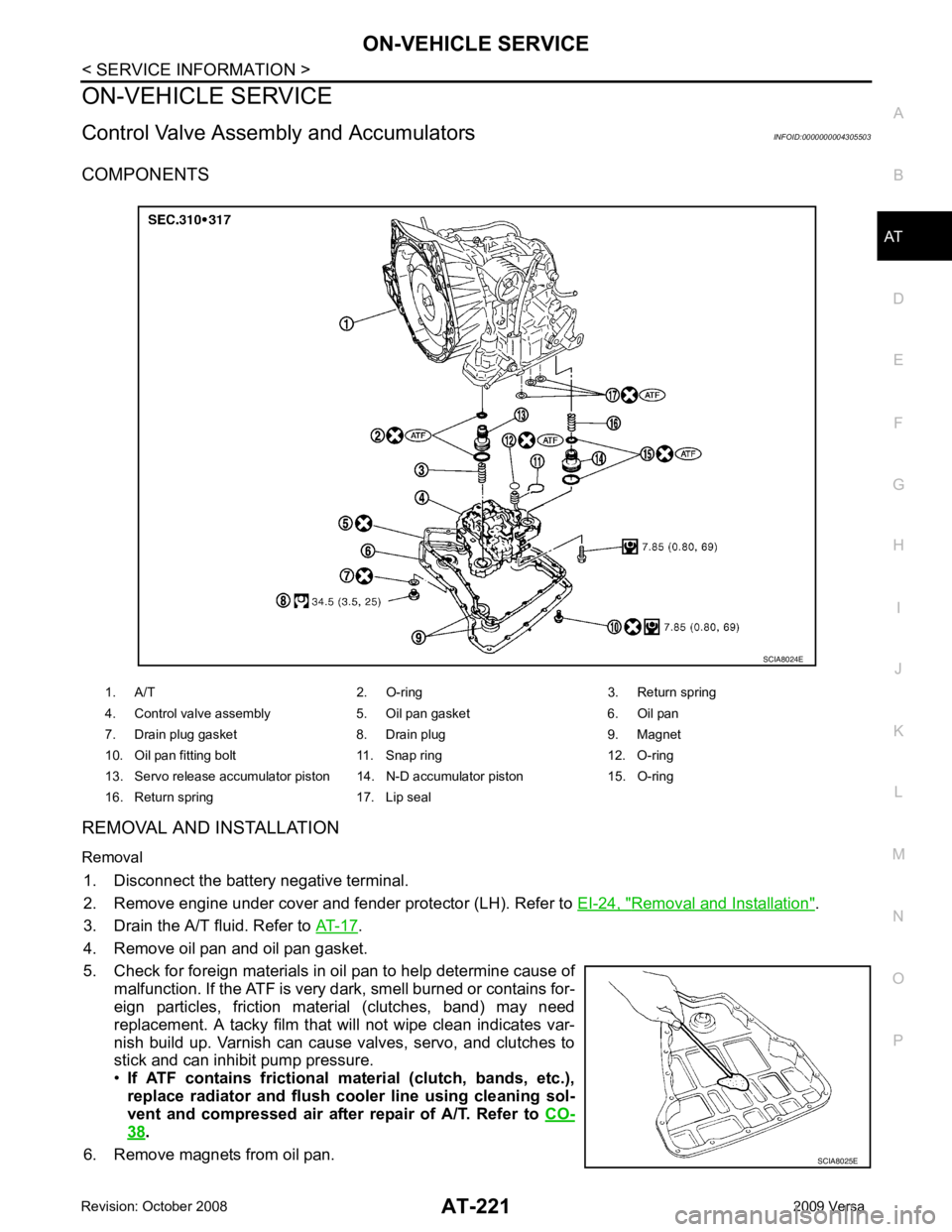 NISSAN LATIO 2009  Service Repair Manual AT
N
O P
ON-VEHICLE SERVICE
Control Valve Assembly and Accumulators INFOID:0000000004305503
COMPONENTS
REMOVAL AND INSTALLATION
Removal 1. Disconnect the battery negative terminal.
2. Remove engine un