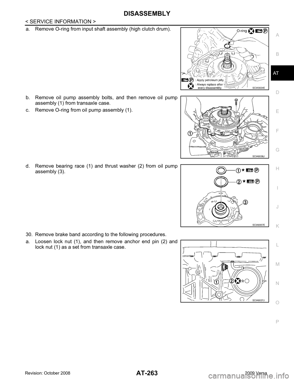 NISSAN LATIO 2009  Service Repair Manual AT
N
O P
a. Remove O-ring from input shaft assembly (high clutch drum).
b. Remove  oil  pump  assembly  bolts,  and  then  remove  oil  pump assembly (1) from transaxle case.
c. Remove O-ring from oil