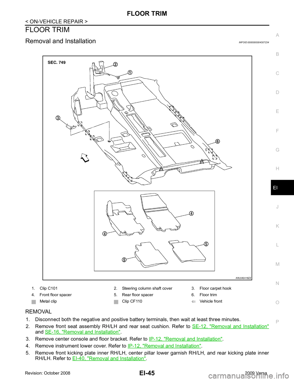 NISSAN LATIO 2009  Service Repair Manual EI
N
O P
FLOOR TRIM
Removal and Installation INFOID:0000000004307234
REMOVAL 1. Disconnect both the negative and positive battery te rminals, then wait at least three minutes.
2. Remove  front  seat  