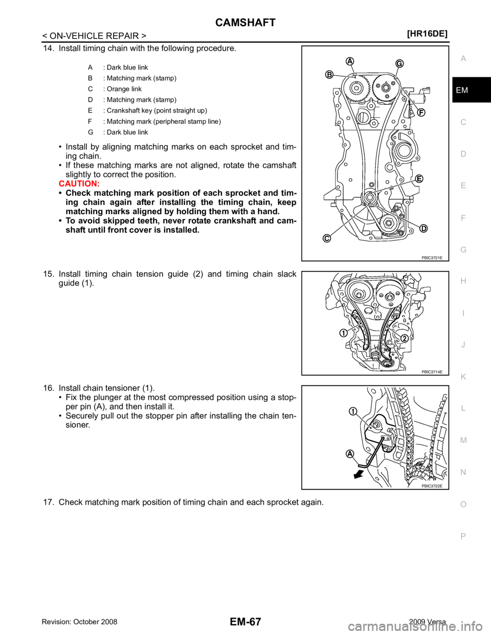 NISSAN LATIO 2009  Service Repair Manual CAMSHAFT
EM-67
< ON-VEHICLE REPAIR >
[HR16DE] C
D E
F
G H
I
J
K L
M A EM
NP
O
14. Install timing chain with the following procedure.
• Install  by  aligning  matching  marks  on  each  sprocket  and