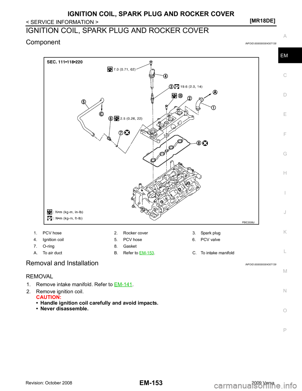 NISSAN LATIO 2009  Service Repair Manual EM
NP
O
IGNITION COIL, SPARK 
PLUG AND ROCKER COVER
Component INFOID:0000000004307138
Removal and Installation INFOID:0000000004307139
REMOVAL 1. Remove intake manifold. Refer to  EM-141 .
2. Remove i