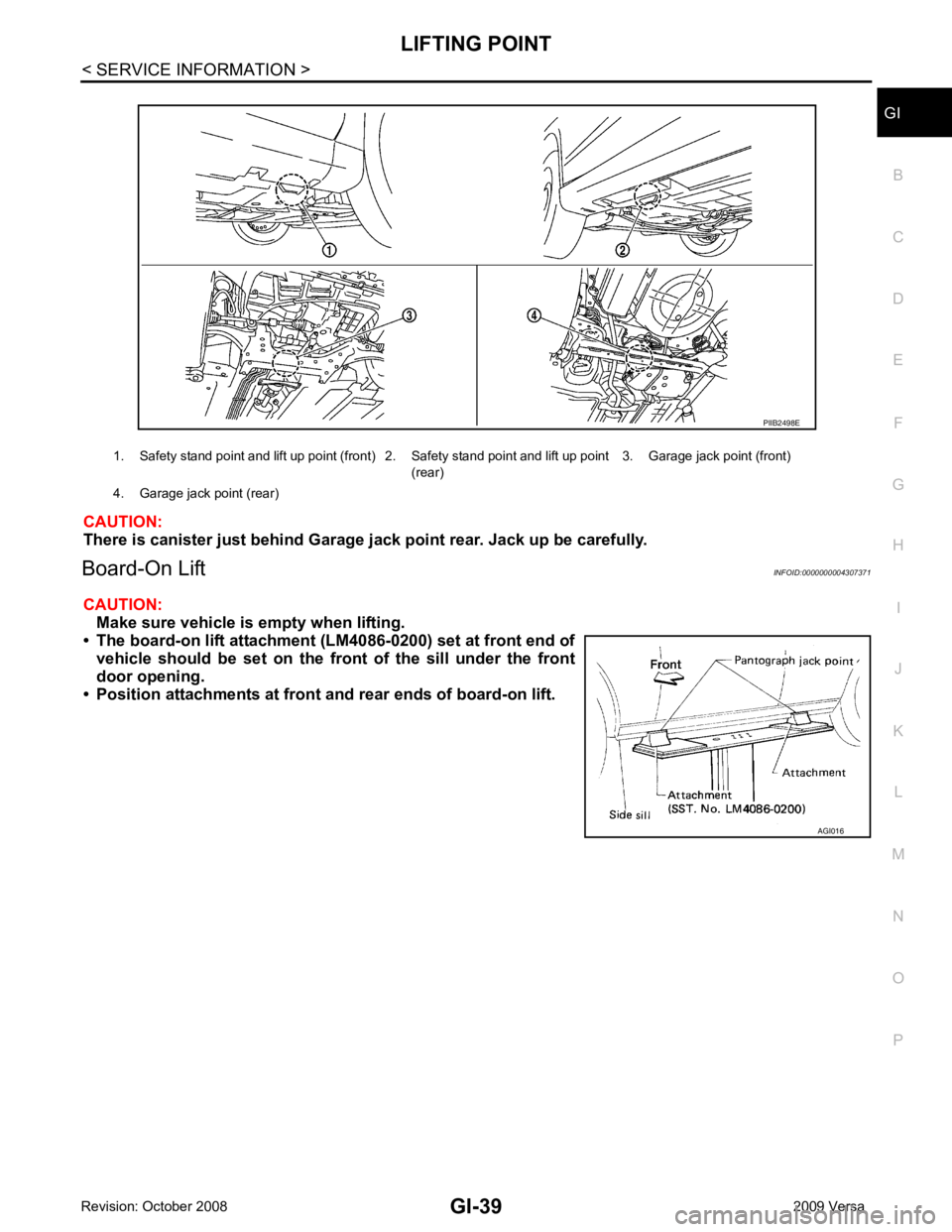 NISSAN LATIO 2009  Service Repair Manual GI
N
O P
CAUTION:
There is canister just behind Garage jack point rear. Jack up be carefully.
Board-On Lift INFOID:0000000004307371
CAUTION: Make sure vehicle is empty when lifting.
• The board-on l