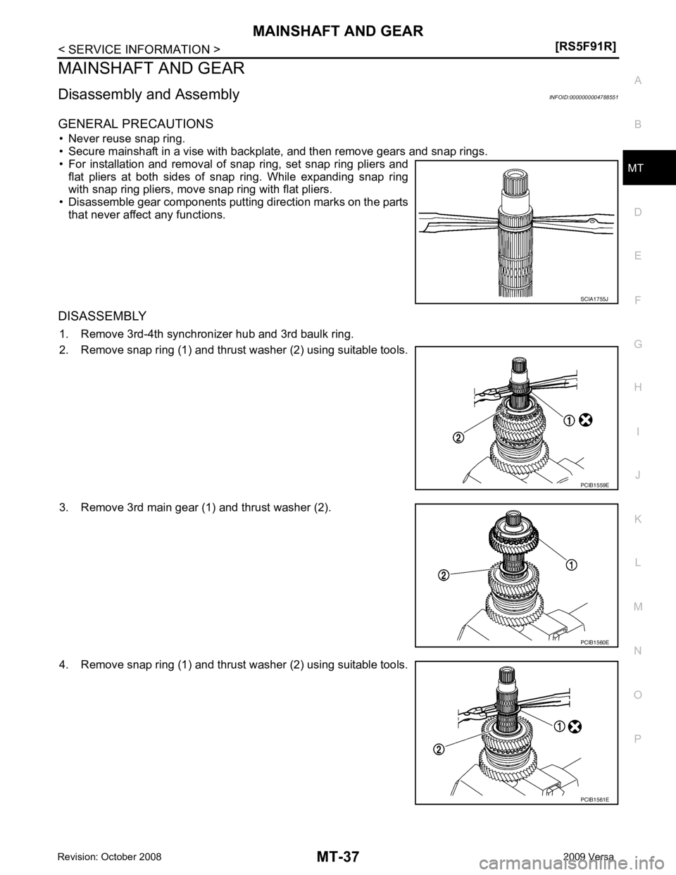 NISSAN LATIO 2009  Service Repair Manual MT
N
O P
MAINSHAFT AND GEAR
Disassembly and Assembly INFOID:0000000004788551
GENERAL PRECAUTIONS • Never reuse snap ring.
• Secure mainshaft in a vise with backplate, and then remove gears and sna
