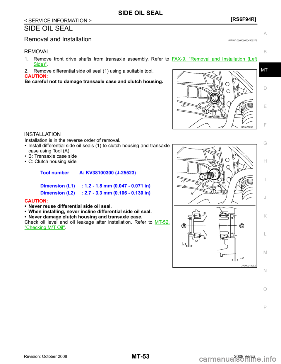 NISSAN LATIO 2009  Service Repair Manual MT
N
O P
SIDE OIL SEAL
Removal and Installation INFOID:0000000004305273
REMOVAL 1. Remove  front  drive  shafts  from  transaxle  assembly.  Refer  to   FAX-9,  " Removal  and  Installation  (Left
Sid