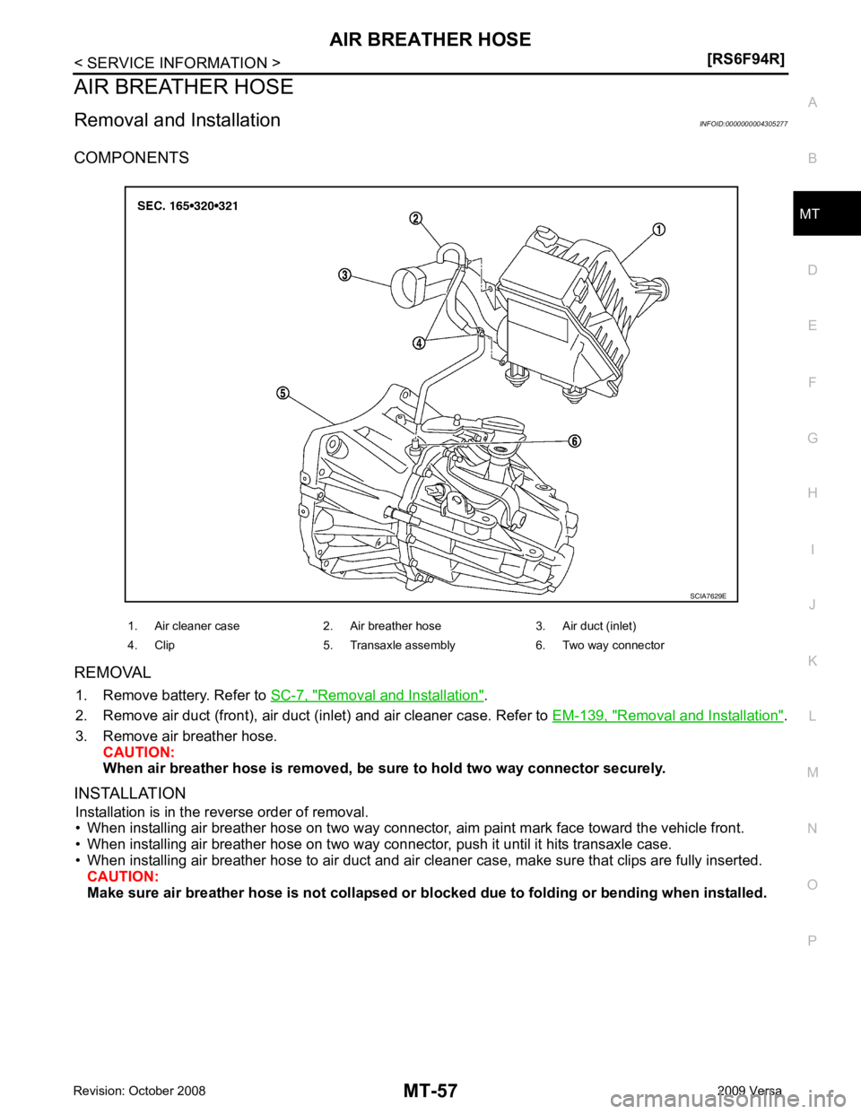 NISSAN LATIO 2009 Service Repair Manual MT
N
O P
AIR BREATHER HOSE
Removal and Installation INFOID:0000000004305277
COMPONENTS
REMOVAL 1. Remove battery. Refer to SC-7, " Removal and Installation " .
2. Remove air duct (front), air duct (i NISSAN LATIO 2009 Service Repair Manual MT
N
O P
AIR BREATHER HOSE
Removal and Installation INFOID:0000000004305277
COMPONENTS
REMOVAL 1. Remove battery. Refer to SC-7, " Removal and Installation " .
2. Remove air duct (front), air duct (i