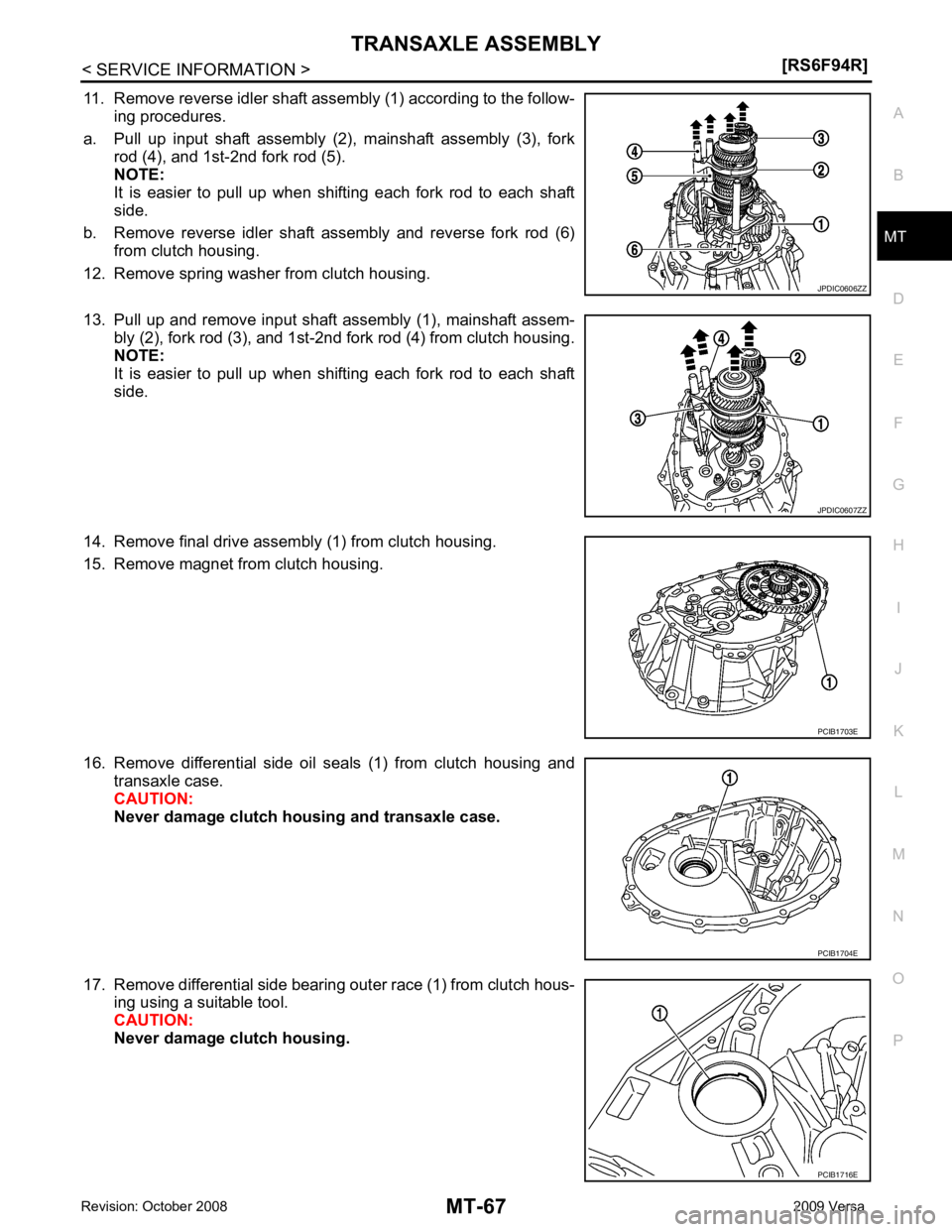 NISSAN LATIO 2009 Service Repair Manual MT
N
O P
11. Remove reverse idler shaft assembly (1) according to the follow-
ing procedures.
a. Pull up input shaft assembly (2), mainshaft assembly (3), fork rod (4), and 1st-2nd fork rod ( NISSAN LATIO 2009 Service Repair Manual MT
N
O P
11. Remove reverse idler shaft assembly (1) according to the follow-
ing procedures.
a. Pull up input shaft assembly (2), mainshaft assembly (3), fork rod (4), and 1st-2nd fork rod (