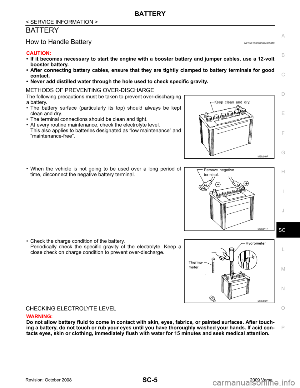 NISSAN LATIO 2009  Service Repair Manual SC
N
O P
BATTERY
How to Handle Battery INFOID:0000000004306818
CAUTION:
• If  it  becomes  necessary  to  start  the  engine  with   a  booster  battery  and  jumper  cables,  use  a  12-volt
booste